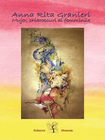 Mujer, chiaroscuri al femminile - Anna Rita Granieri - Libro Amande 2016 | Libraccio.it