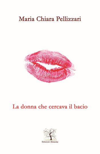 La donna che cercava il bacio. Il silenzio più bello è quello della tua bocca che incontra la mia - Maria Chiara Pellizzari - Libro Amande 2021, Nuove luci | Libraccio.it