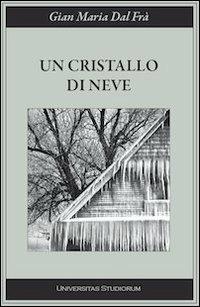 Un cristallo di neve - G. Maria Dal Frà - Libro Universitas Studiorum 2012, Inchiostri | Libraccio.it
