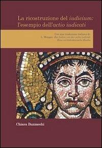 La ricostruzione del iudicium. L'esempio dell'actio iudicati - Chiara Buzzacchi - Libro Universitas Studiorum 2013, Strumenti | Libraccio.it
