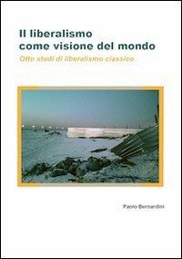 Il liberalismo come visione del mondo. Otto studi di liberalismo classico - Paolo Luca Bernardini - Libro Universitas Studiorum 2013, Strumenti | Libraccio.it