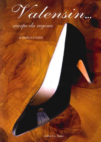 Valensin. Scarpe da regina - Paolo Casini - Libro Libro Co. Italia 2014 | Libraccio.it