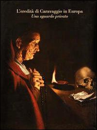 L' eredità di Caravaggio in Europa. Uno sguardo privato  - Libro Libro Co. Italia 2014 | Libraccio.it