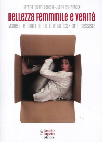 Bellezza femminile e verità. Modelli e ruoli nella comunicazione sessista - Serena Gibbini Ballista, Judith Tissi Pinnock - Libro Fausto Lupetti Editore 2012, Scienza della comunicazione | Libraccio.it