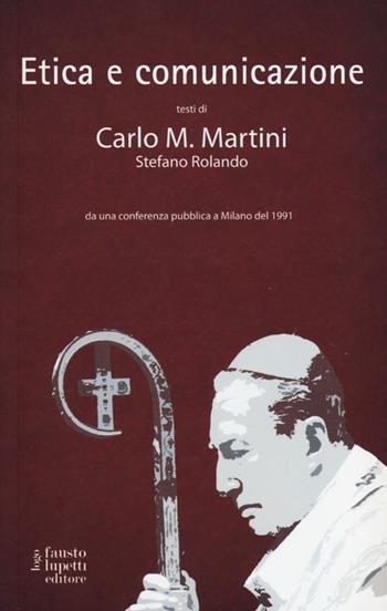 Etica e comunicazione - Carlo Maria Martini, Stefano Rolando - Libro Fausto Lupetti Editore 2013, Scienza della comunicazione | Libraccio.it