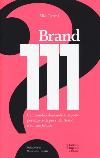 Brand 111. Centoundici domande e risposte per sapere di più sulla brand e sul suo futuro - Elio Carmi - Libro Fausto Lupetti Editore 2014, Brand imprese mercati | Libraccio.it