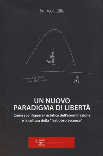 Un nuovo paradigma di libertà. Come sconfiggere l'estetica dell'abominazione e la cultura della «fast obsolescence» - François Zille - Libro Fausto Lupetti Editore 2013, Saggistica | Libraccio.it