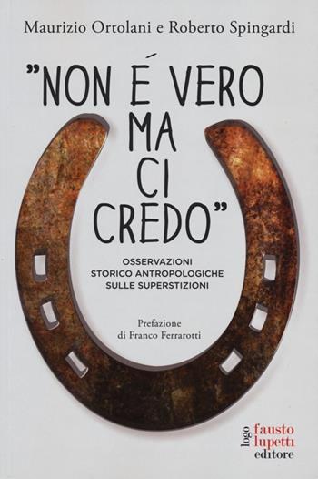 «Non è vero ma ci credo». Osservazioni storico antropologiche sulle superstizioni - Roberto Spingardi, Maurizio Ortolani - Libro Fausto Lupetti Editore 2013, Saggistica | Libraccio.it