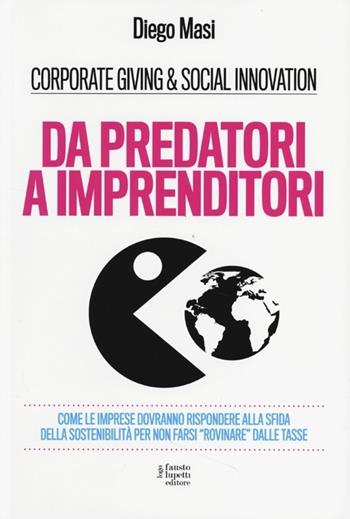 Da predatori a imprenditori. Come le imprese dovranno rispondere alla sfida della sostenibilità per non farsi «rovinare» dalle tasse - Diego Masi - Libro Fausto Lupetti Editore 2013, Green communication | Libraccio.it