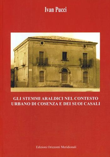 Gli stemmi araldici nel contesto urbano di Cosenza e dei suoi casali - Ivan Pucci - Libro Edizioni Orizzonti Meridionali 2011 | Libraccio.it