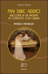 Mai dire addio. Racconti di un medium in contatto con l'aldilà - Patrick Mathews - Libro Venexia 2013, Canali di Venexia | Libraccio.it