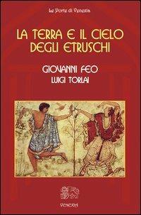 La terra e il cielo degli Etruschi - Giovanni Feo, Luigi Torlai - Libro Venexia 2013, Le porte di Venexia | Libraccio.it