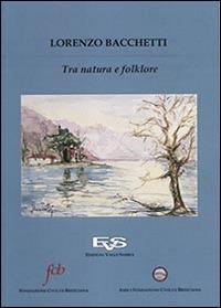 Lorenzo Bacchetti. Tra natura e folklore  - Libro Valle Sabbia 2014, Valsabbini | Libraccio.it