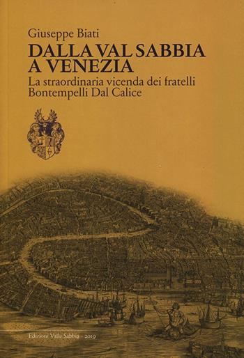 Dalla Val Sabbia a Venezia. La straordinaria vicenda dei fratelli Bontempelli Dal Calice - Giuseppe Biati - Libro Valle Sabbia 2019 | Libraccio.it