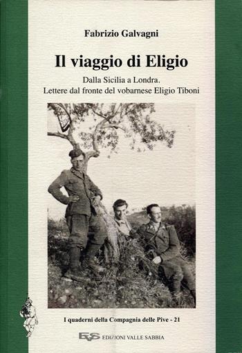 Il viaggio di Eligio. Dalla Sicilia a Londra. Lettere dal fronte del vobarnese Eligio Tiboni - Fabrizio Galvagni - Libro Valle Sabbia 2020, I Quaderni della Compagnia delle Pive | Libraccio.it