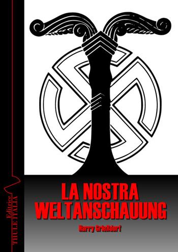 La nostra Weltanschauung - Harry Griessdorf - Libro Thule Italia 2018 | Libraccio.it