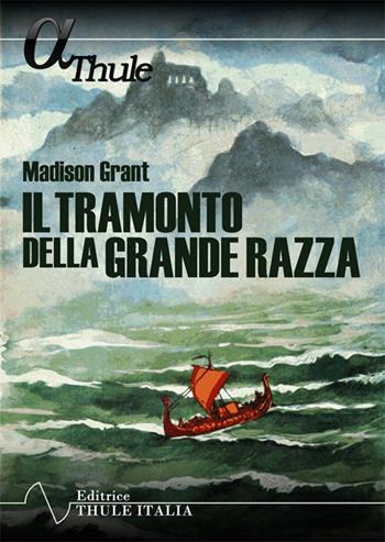 Il tramonto della grande razza. Le basi razziali della storia europea. Ediz. integrale - Madison Grant - Libro Thule Italia 2018 | Libraccio.it