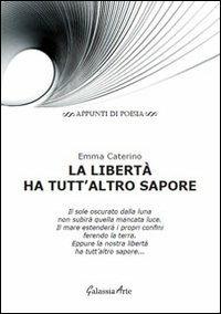 La libertà ha tutt'altro sapore - Emma Caterino - Libro Galassia Arte 2012, Appunti di poesia | Libraccio.it