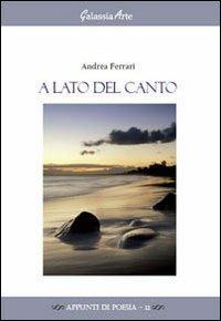 A lato del canto - Andrea Ferrari - Libro Galassia Arte 2012, Appunti di poesia | Libraccio.it