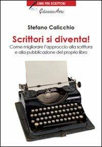Scrittori si diventa! Come migliorare l'approccio alla scrittura e alla pubblicazione del proprio libro - Stefano Calicchio - Libro Galassia Arte 2013, Libri per scrittori | Libraccio.it