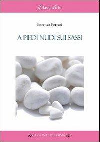 A piedi nudi sui sassi - Lorenza Ferrari - Libro Galassia Arte 2013, Appunti di poesia | Libraccio.it