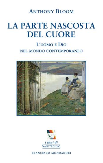 La parte nascosta del cuore. L'uomo e Dio nel mondo contemporaneo - Anthony Bloom - Libro Francesco Mondadori 2014, I libri di Sant'Egidio | Libraccio.it
