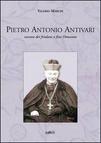 Pietro Antonio Antivari. Vescovo dei friulani a fine Ottocento - Valerio Marchi - Libro Kappa Vu 2012 | Libraccio.it