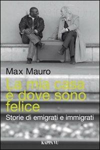 La mia casa è dove sono felice. Storie di emigrati e immigrati - Max Mauro - Libro Kappa Vu 2012 | Libraccio.it