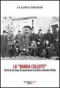 La «banda Collotti». Storia di un corpo di repressione al confine orientale d'Italia - Claudia Cernigoi - Libro Kappa Vu 2013, Resistenzastorica | Libraccio.it