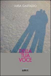 Della tua voce - Luisa Gastaldo - Libro Kappa Vu 2013, Poesia | Libraccio.it