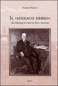 Il sindaco ebreo. Elio Morpurgo in Friuli tra Otto e Novecento - Valerio Marchi - Libro Kappa Vu 2014 | Libraccio.it