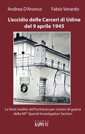 L' eccidio delle carceri di Udine del 9 aprile 1945. Le foto inedite dell'inchiesta per criminali di guerra della 69th special investigation section