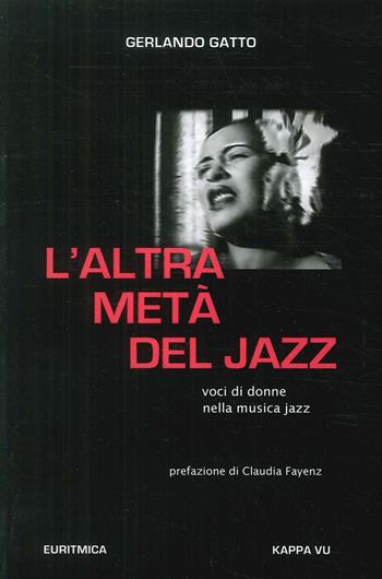 L' altra metà del jazz. Voci di donne nella musica jazz - Gerlando Gatto - Libro Kappa Vu 2018 | Libraccio.it