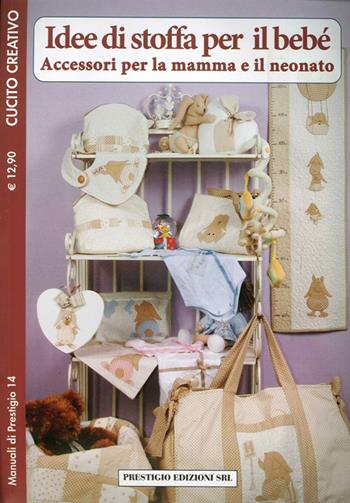 Idee di stoffa per il bebè. Accessori per la mamma e il neonato. Cucito creativo  - Libro Prestigio 2012, Manuali | Libraccio.it