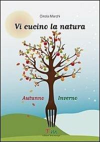 Vi cucino la natura autunno-inverno - Cinzia Marchi - Libro Terra Marique 2013, A modo mio | Libraccio.it
