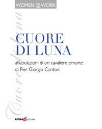 Cuore di luna - P. Giorgio Cardoni - Libro Futura Libri 2012, Women@work | Libraccio.it
