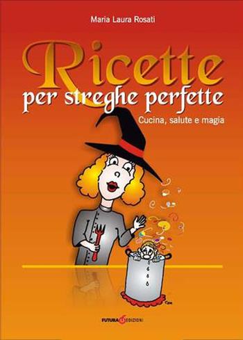 Ricette per streghe perfette. Cucina, salute e magia - Maria Laura Rosati - Libro Futura Libri 2012 | Libraccio.it