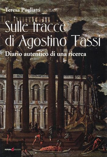 Sulle tracce di Agostino Tassi. Diario autentico di una ricerca - Teresa Pugliatti - Libro Futura Libri 2013 | Libraccio.it