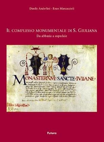 Il complesso monumentale di S. Giuliana. Da abbazia a ospedale - Danilo Anderlini, Enzo Marcaccioli - Libro Futura Libri 2013 | Libraccio.it