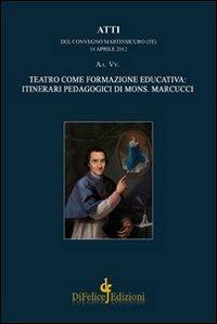 Teatro come formazione educativa. Itinerari pedagogici di mons. Marcucci. Atti del Convegno (Martinsicuro, 14 aprile 2012)  - Libro Di Felice Edizioni 2012 | Libraccio.it