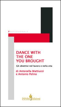 Dance with the one you brought. Gli obiettivi nel lavoro e nella vita - Antonio Pelino, Antonella Mattiucci - Libro Di Felice Edizioni 2014, Professionals | Libraccio.it