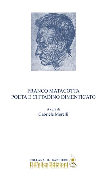 Franco Matacotta. Poeta e cittadino dimenticato  - Libro Di Felice Edizioni 2016, Il gabbiere | Libraccio.it
