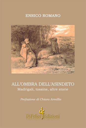 All'ombra dell'asindeto. Madrigali, tossine, altre storie - Enrico Romano - Libro Di Felice Edizioni 2016, Poesia | Libraccio.it