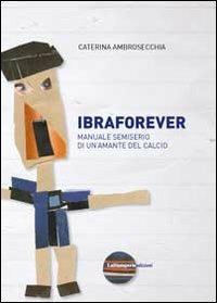 Ibraforever. Manuale semiserio di un'amante del calcio - Caterina Ambrosecchia - Libro La Stamperia Liantonio 2013 | Libraccio.it