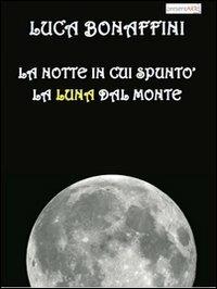 La notte in cui spuntò la luna dal monte - Luca Bonaffini - Libro presentARTsì 2013, Narrativa | Libraccio.it