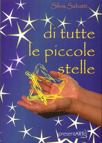 Di tutte le piccole stelle - Silvia Sabatti - Libro presentARTsì 2017 | Libraccio.it