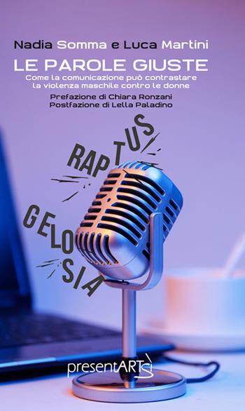 Le parole giuste. Come la comunicazione può contrastare la violenza maschile contro le donne - Luca Martini, Nadia Somma - Libro presentARTsì 2018 | Libraccio.it