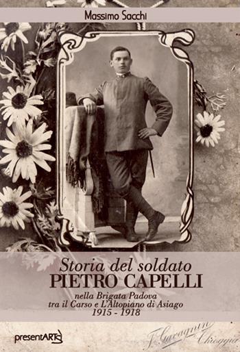 Storia del soldato Pietro Capelli nella Brigata Padova tra il Carso e l'Altopiano di Asiago 1915-1918 - Massimo Sacchi - Libro presentARTsì 2019 | Libraccio.it