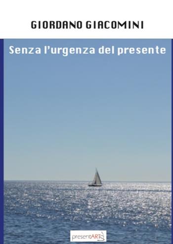 Senza l'urgenza del presente - Giordano Giacomini - Libro presentARTsì 2018 | Libraccio.it