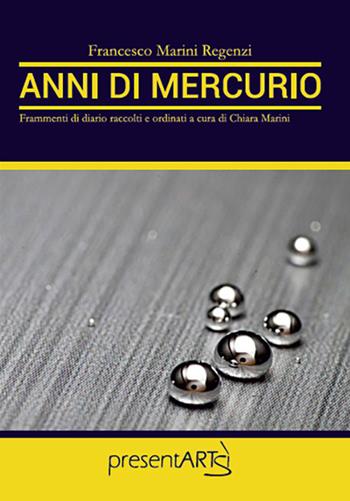 Anni di mercurio. Frammenti di diario raccolti e ordinati a cura di Chiara Marini - Francesco Marini Regenzi - Libro presentARTsì 2019 | Libraccio.it
